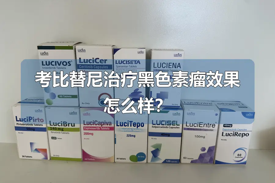 考比替尼治疗黑色素瘤效果怎么样?